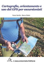 Cartografia, orientamento e uso del gps per escursionisti. Nuova ediz.