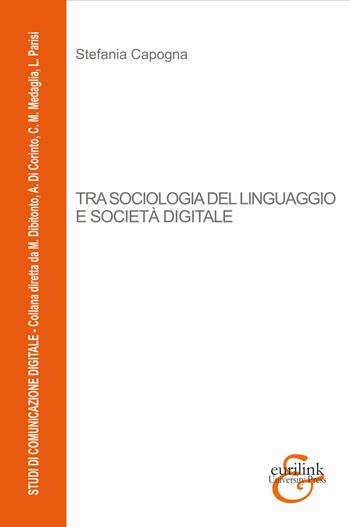 Tra sociologia del linguaggio e società digitale - Stefania Capogna - Libro Eurilink 2021, Studi di comunicazione digitale | Libraccio.it