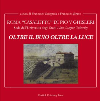 Oltre il buio oltre la luce. Roma Casale di Pio V Ghisleri. Sede della Università degli Studi «Link Campus University»  - Libro Eurilink University Press 2022, Arti e tradizioni | Libraccio.it