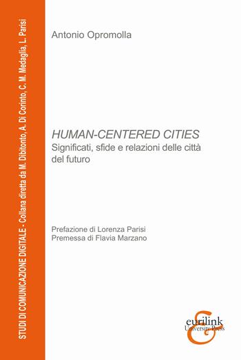 Human-centered cities. Significati, sfide e relazioni delle città del futuro - Antonio Opromolla - Libro Eurilink 2021, Studi di comunicazione digitale | Libraccio.it
