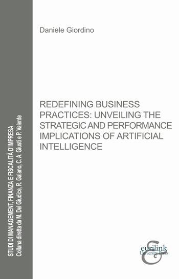 Redefining business practices: unveiling the strategic and performance implications of artificial intelligence. Nuova ediz. - Daniele Giordino - Libro Eurilink 2025, Studi di management, finanza e fiscalità d'impresa | Libraccio.it