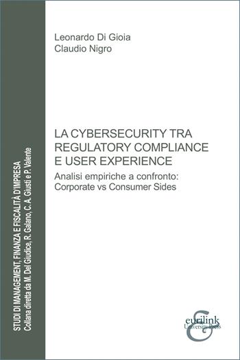 La cybersecurity tra regulatory compliance e user experience. Analisi empiriche a confronto: corporate vs consumer sides - Leonardo Di Gioia, Claudio Nigro - Libro Eurilink University Press 2025, Studi di management, finanza e fiscalità d'impresa | Libraccio.it
