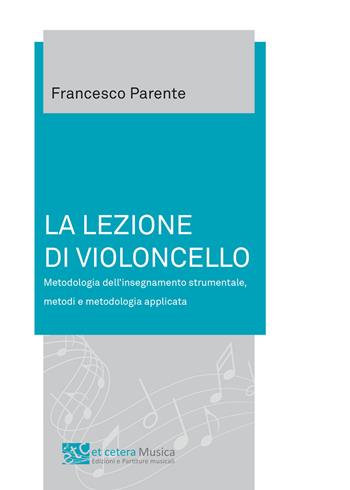 La lezione di violoncello. Metodologia dell'insegnamento strumentale, metodi e metodologia applicata - Francesco Parente - Libro Et Cetera 2020 | Libraccio.it
