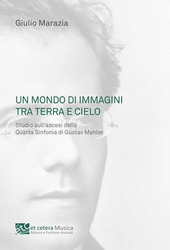 Un mondo di immagini tra terra e cielo. Studio sull'ascesi della Quarta Sinfonia di Gustav Mahler - Giulio Marazia - Libro Et Cetera 2022, Musica | Libraccio.it