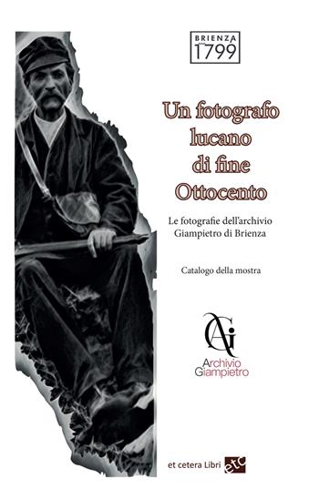 Un fotografo lucano di fine Ottocento. Le fotografie dell'archivio Giampietro di Brienza. Ediz. integrale  - Libro Et Cetera 2024 | Libraccio.it