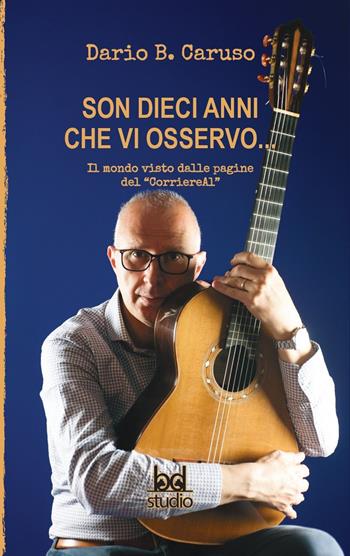 Son dieci anni che vi osservo... Il mondo visto dalle pagine del «CorriereAl» - Dario B. Caruso - Libro Black Dog 2023 | Libraccio.it