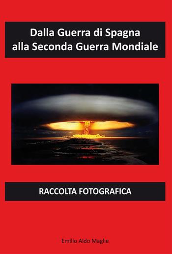 Dalla Guerra di Spagna alla Seconda Guerra Mondiale - Emilio Aldo Maglie - Libro Editoriale Lombarda 2020 | Libraccio.it