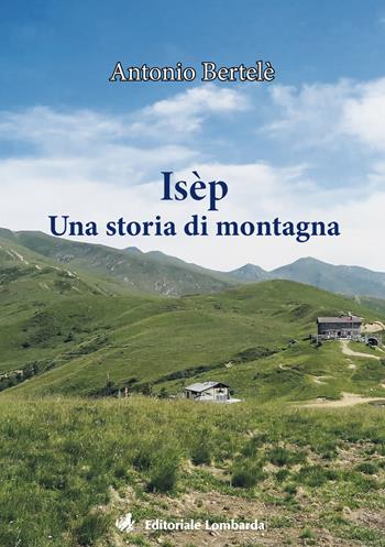 Isèp. Una storia di montagna - Antonio Bertelè - Libro Editoriale Lombarda 2021 | Libraccio.it