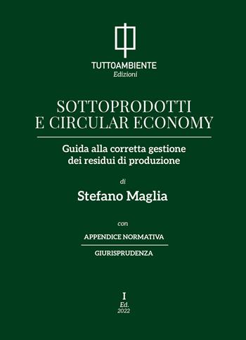 Sottoprodotti e circular economy. Guida alla corretta gestione dei residui di produzione - Stefano Maglia - Libro Tuttoambiente 2022 | Libraccio.it