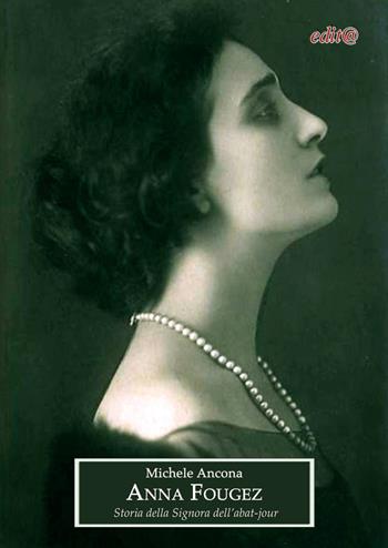 Anna Fougez. Storia della Signora dell’abat-jour. Il mondo della musica e dello spettacolo dalla Belle époque ai successi degli anni Trenta - Michele Ancona - Libro Edita Casa Editrice & Libraria 2023, Storia locale | Libraccio.it