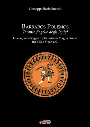 Barbaros Polemos. Taranto flagello degli Iapigi. Guerre, saccheggi e diplomazia in Magna Grecia tra VIII e V sec. a.C. - Giuseppe Barbalinardo - Libro Edita Casa Editrice & Libraria 2024, Storia locale | Libraccio.it