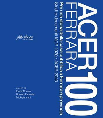 Acer Ferrara 100. Per una storia della casa pubblica a Ferrara e provincia. Studi e documenti IACP 1920 / ACER 2020. Nuova ediz.  - Libro Altralinea Edizioni 2021 | Libraccio.it