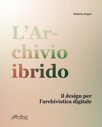 L'archivio ibrido. Il design per l’archivistica digitale - Roberta Angari - Libro Altralinea Edizioni 2023 | Libraccio.it