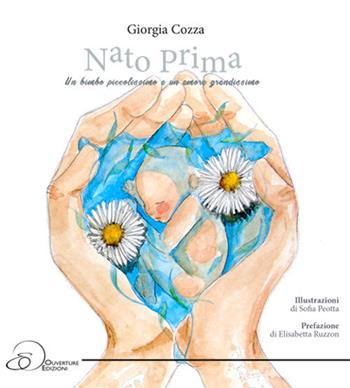 Nato Prima. Un bimbo piccolissimo e un amore grandissimo - Giorgia Cozza - Libro Ouverture 2021 | Libraccio.it