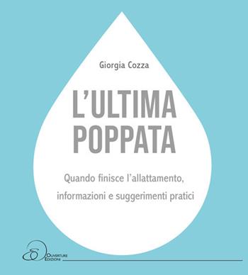 L' ultima poppata. Quando finisce l'allattamento: informazioni e suggerimenti pratici - Giorgia Cozza - Libro Ouverture 2021 | Libraccio.it