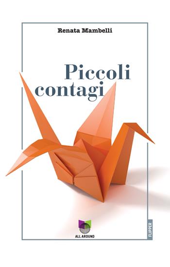 Piccoli contagi - Renata Mambelli - Libro All Around 2021, I flipper | Libraccio.it
