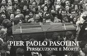 Pier Paolo Pasolini. Persecuzione e morte