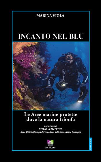 Incanto nel blu. Le Aree marine protette dove la natura trionfa - Marina Viola - Libro All Around 2021, Storie di mare | Libraccio.it