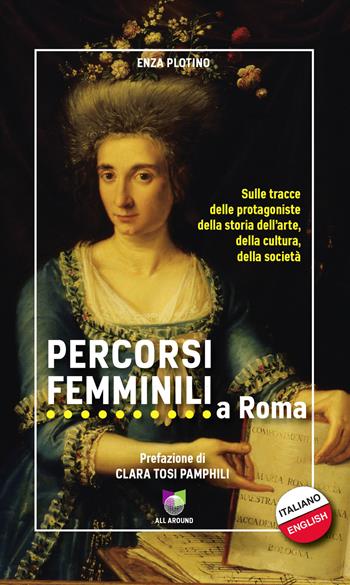 Percorsi femminili a Roma. Sulle tracce delle protagoniste della storia dell'arte, della cultura, della società. Ediz. italiana e inglese - Enza Plotino - Libro All Around 2021, Le guide | Libraccio.it