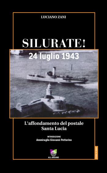 Silurate! 24 luglio 1943. L'affondamento del postale Santa Lucia - Luciano Zani - Libro All Around 2021, Storie di mare | Libraccio.it