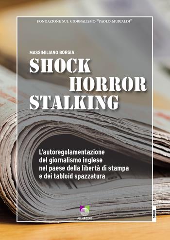 Shock horror stalking. L'autoregolamentazione del giornalismo inglese nel paese della libertà di stampa e dei tabloid spazzatura - Massimiliano Borgia - Libro All Around 2021 | Libraccio.it
