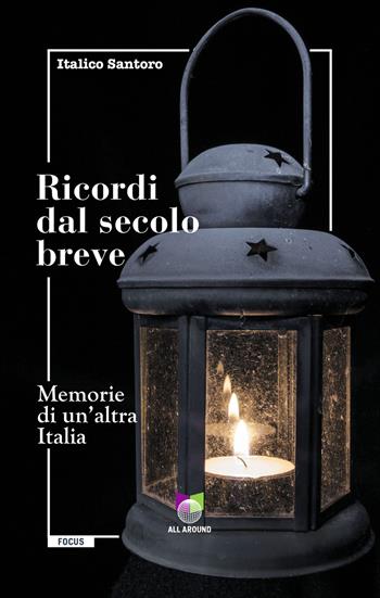 Ricordi dal secolo breve. Memorie di un'altra Italia - Italico Santoro - Libro All Around 2021 | Libraccio.it