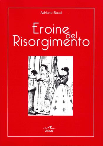 Eroine del Risorgimento. Amore e politica al femminile - Adriano Bassi - Libro L'Onda 2021 | Libraccio.it
