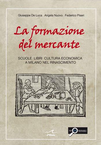 La formazione del mercante. Scuole, libri, cultura economica a Milano nel Rinascimento - Giuseppe De Luca, Angela Nuovo, Federico Piseri - Libro L'Onda 2021 | Libraccio.it