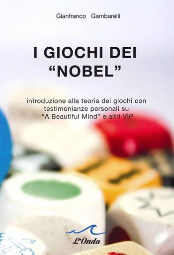 I giochi dei «Nobel». Introduzione alla teoria dei giochi con testimonianze personali su «A beautiful mind» e altri vip - Gianfranco Gambarelli - Libro L'Onda 2021 | Libraccio.it