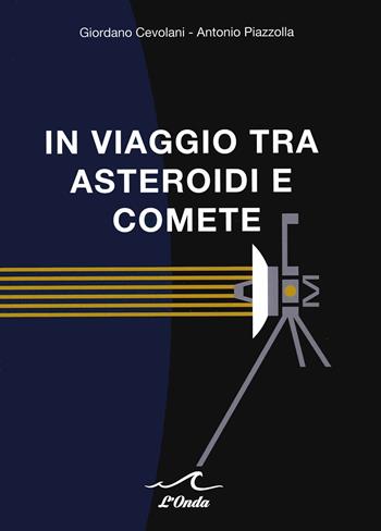 In viaggio tra asteroidi e comete - Giordano Cevolani, Antonio Piazzolla - Libro L'Onda 2021 | Libraccio.it