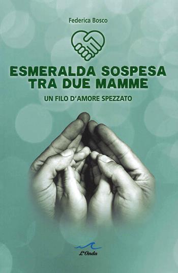 Esmeralda sospesa tra due mamme. Un filo d'amore spezzato - Federica Bosco - Libro L'Onda 2021 | Libraccio.it