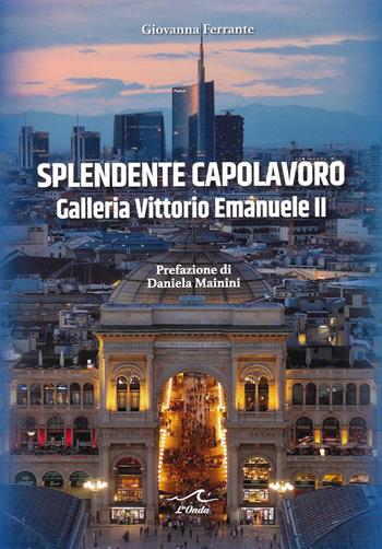 Splendente capolavoro. Galleria Vittorio Emanuele II - Giovanna Ferrante - Libro L'Onda 2021 | Libraccio.it
