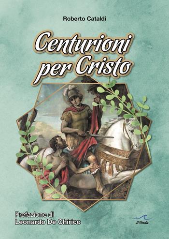 Centurioni per Cristo - Roberto Cataldi - Libro L'Onda 2022 | Libraccio.it