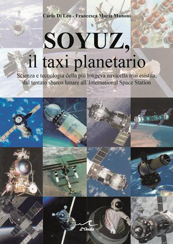 Soyuz, il taxi planetario. Scienza e tecnologia della più longeva navicella mai esistita, dal tentato sbarco lunare all'International Space Station - Carlo Di Leo, Francesca Maria Manoni - Libro L'Onda 2022 | Libraccio.it