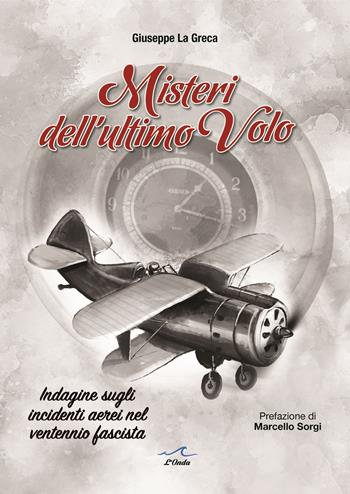 Misteri dell'ultimo volo. Indagine sugli incidenti aerei del ventennio fascista - Giuseppe La Greca - Libro L'Onda 2023 | Libraccio.it
