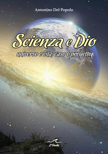 Scienza e Dio. Universo e vita: caso o progetto - Antonino Del Popolo - Libro L'Onda 2023 | Libraccio.it
