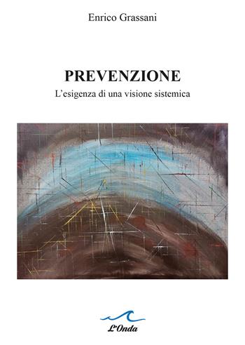 Prevenzione. L’esigenza di una visione sistemica - Enrico Grassani - Libro L'Onda 2023 | Libraccio.it