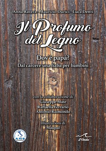 Il profumo del legno. Dov’è papà? Dal carcere una fiaba per bambini - Anna Ravera, Maurizio Durici, Luca Denti - Libro L'Onda 2023 | Libraccio.it