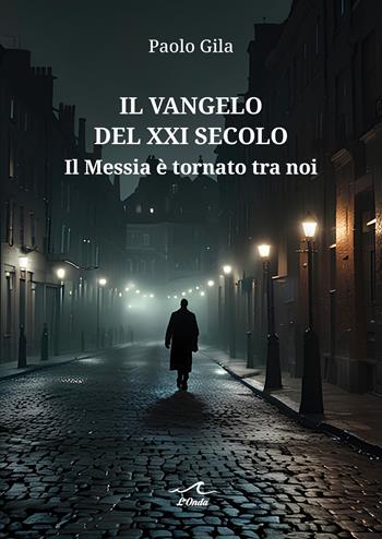 Il Vangelo del XXI secolo. Il Messia è tornato tra noi - Paolo Gila - Libro L'Onda 2025 | Libraccio.it