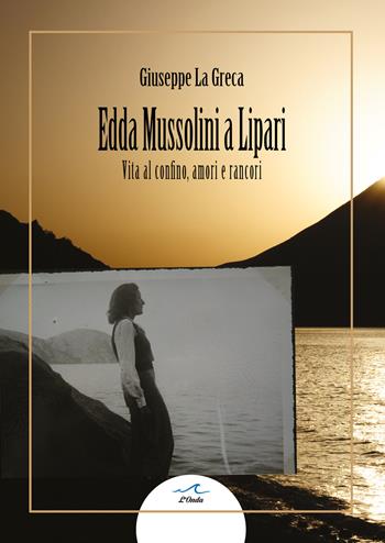 Edda Mussolini a Lipari. Vita al confino, amori e rancori - Giuseppe La Greca - Libro L'Onda 2025 | Libraccio.it