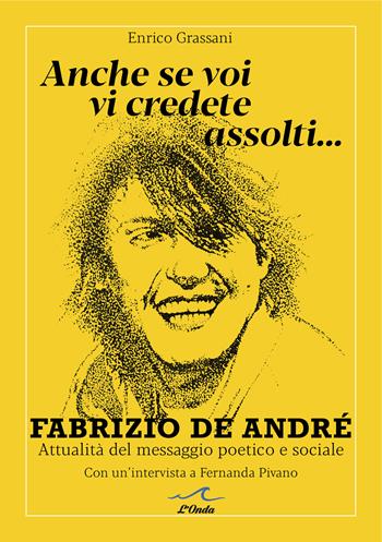 Anche se voi vi credete assolti... Fabrizio De André. Attualità del messaggio poetico e sociale. Con un'intervista a Fernanda Pivano - Enrico Grassani - Libro L'Onda 2025 | Libraccio.it