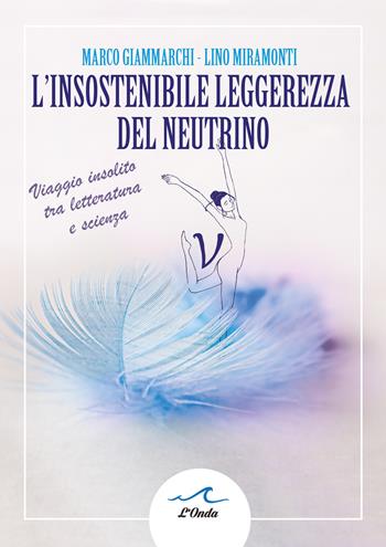 L insostenibile leggerezza del neutrino. Viaggio insolito tra letteratura e scienza - Marco Giammarchi, Lino Miramonti - Libro L'Onda 2025 | Libraccio.it