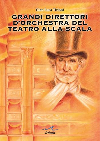 Grandi direttori d’orchestra del Teatro alla Scala - Gian Luca Tirloni - Libro L'Onda 2025 | Libraccio.it