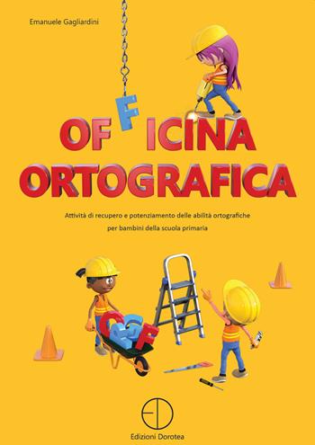 Officina ortografica. Attività di recupero e potenziamento delle abilità ortografiche per bambini della scuola primaria - Emanuele Gagliardini - Libro Dorotea 2020 | Libraccio.it