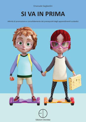 Si va in prima. Attività di promozione e consolidamento dei prerequisiti degli apprendimenti scolastici - Emanuele Gagliardini - Libro Dorotea 2020 | Libraccio.it