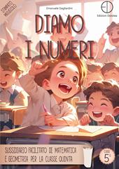 Diamo i numeri. Sussidiario facilitato di matematica e geometria per la classe quinta