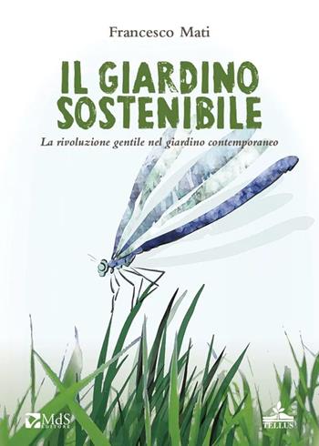 Il giardino sostenibile. La rivoluzione gentile nel giardino contemporaneo - Francesco Mati - Libro MdS Editore 2024 | Libraccio.it