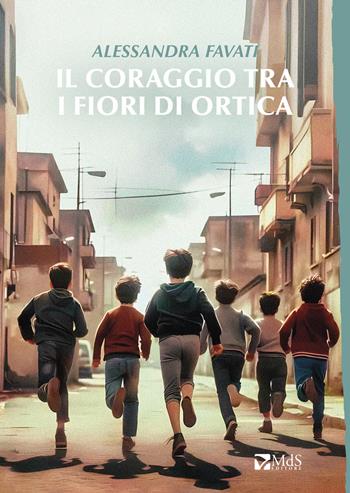 Il coraggio tra i fiori d'ortica - Alessandra Favati - Libro MdS Editore 2025, Sfridi | Libraccio.it
