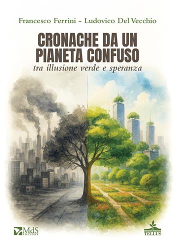 Cronache da un pianeta confuso tra illusione verde e speranza - Francesco Ferrini, Ludovico Del Vecchio - Libro MdS Editore 2025, Tellus | Libraccio.it