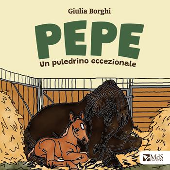 Pepe. Un puledrino eccezionale. Ediz. illustrata - Giulia Borghi - Libro MdS Editore 2026, I cuccioli | Libraccio.it